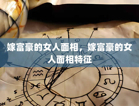 嫁富豪的女人面相，嫁富豪的女人面相特征