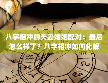 八字相冲的夫妻婚姻配对：最后怎么样了？八字相冲如何化解