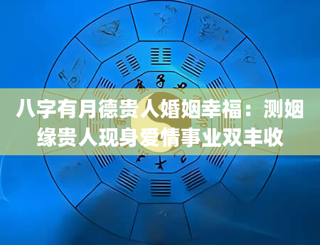 八字有月德贵人婚姻幸福：测姻缘贵人现身爱情事业双丰收