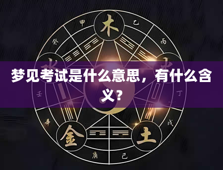 梦见考试是什么意思，有什么含义？