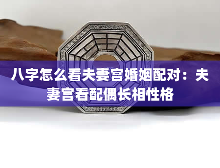 八字怎么看夫妻宫婚姻配对：夫妻宫看配偶长相性格