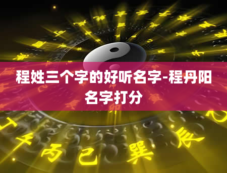 程姓三个字的好听名字-程丹阳名字打分