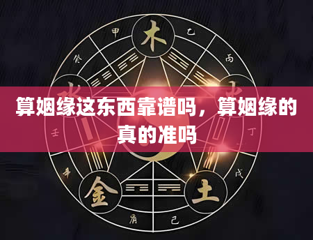 算姻缘这东西靠谱吗，算姻缘的真的准吗