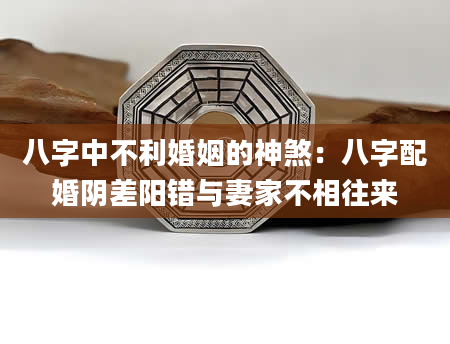 八字中不利婚姻的神煞：八字配婚阴差阳错与妻家不相往来