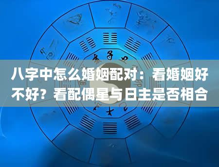 八字中怎么婚姻配对：看婚姻好不好？看配偶星与日主是否相合