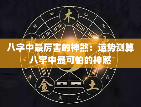 八字中最厉害的神煞：运势测算八字中最可怕的神煞