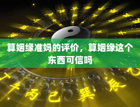 算姻缘准妈的评价，算姻缘这个东西可信吗