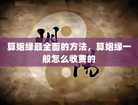 算姻缘最全面的方法，算姻缘一般怎么收费的