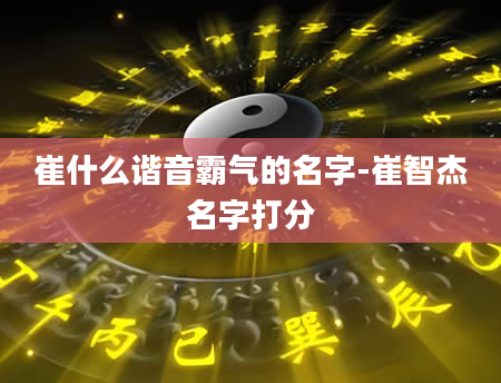 崔什么谐音霸气的名字-崔智杰名字打分