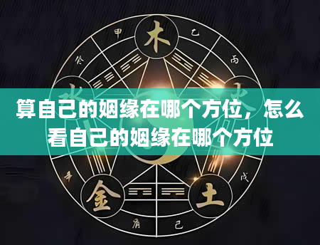 算自己的姻缘在哪个方位，怎么看自己的姻缘在哪个方位