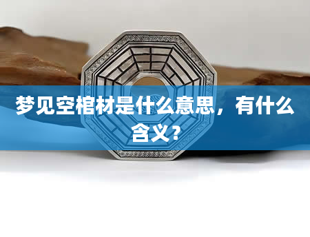 梦见空棺材是什么意思，有什么含义？