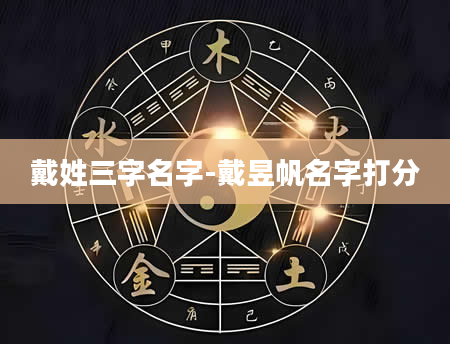 戴姓三字名字-戴昱帆名字打分