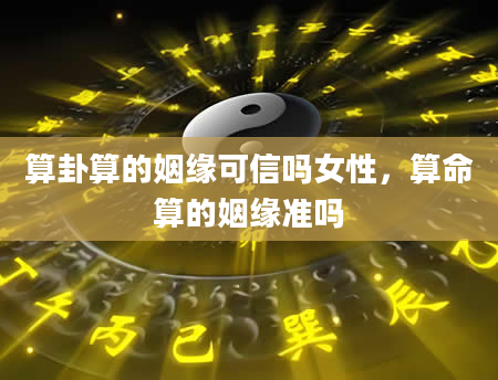 算卦算的姻缘可信吗女性，算命算的姻缘准吗