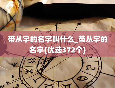 带从字的名字叫什么_带从字的名字(优选372个)