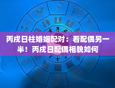 丙戌日柱婚姻配对：看配偶另一半！丙戌日配偶相貌如何