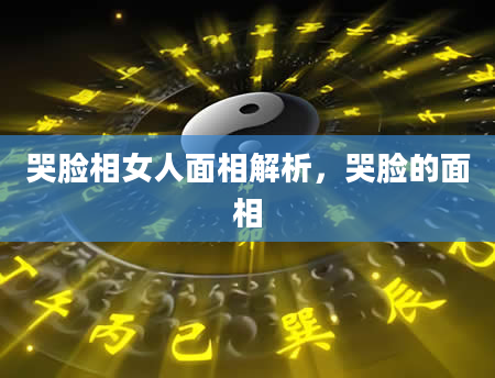 哭脸相女人面相解析，哭脸的面相