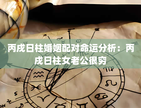 丙戌日柱婚姻配对命运分析：丙戌日柱女老公很穷