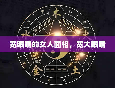 宽眼睛的女人面相，宽大眼睛
