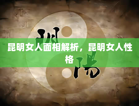 昆明女人面相解析，昆明女人性格