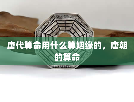 唐代算命用什么算姻缘的，唐朝的算命
