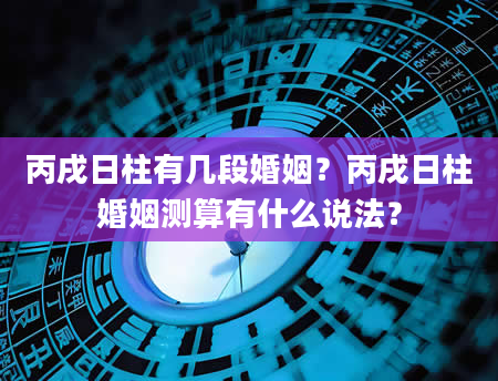 丙戌日柱有几段婚姻？丙戌日柱婚姻测算有什么说法？