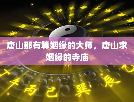 唐山那有算姻缘的大师，唐山求姻缘的寺庙