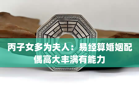 丙子女多为夫人：易经算婚姻配偶高大丰满有能力