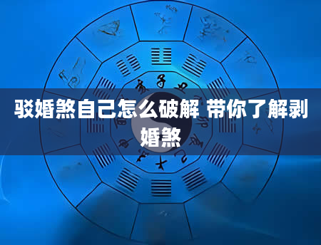 驳婚煞自己怎么破解 带你了解剥婚煞