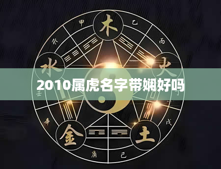 2010属虎名字带娴好吗