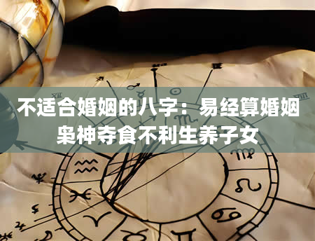 不适合婚姻的八字：易经算婚姻枭神夺食不利生养子女