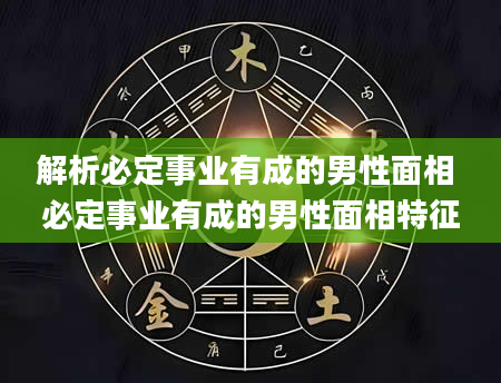 解析必定事业有成的男性面相 必定事业有成的男性面相特征