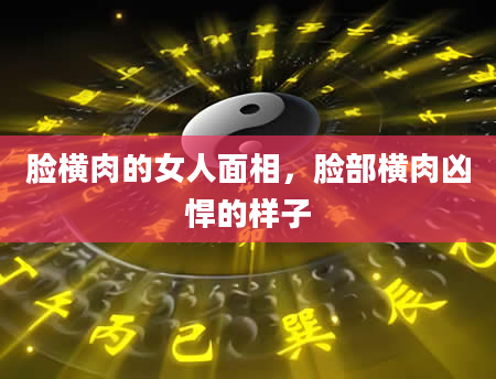 脸横肉的女人面相，脸部横肉凶悍的样子