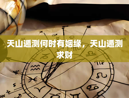 天山遁测何时有姻缘，天山遁测求财