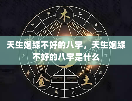 天生姻缘不好的八字，天生姻缘不好的八字是什么