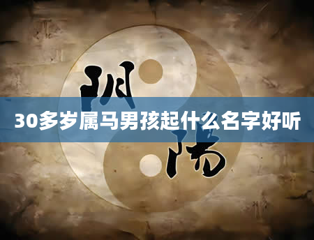 30多岁属马男孩起什么名字好听