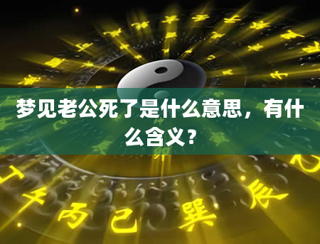 梦见老公死了是什么意思，有什么含义？