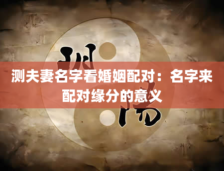 测夫妻名字看婚姻配对：名字来配对缘分的意义