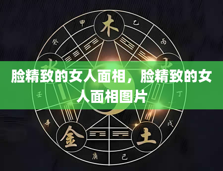 脸精致的女人面相，脸精致的女人面相图片