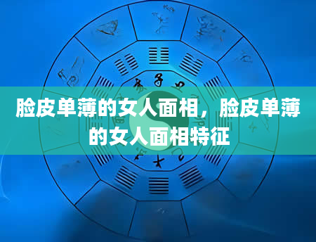 脸皮单薄的女人面相，脸皮单薄的女人面相特征
