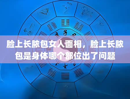 脸上长脓包女人面相，脸上长脓包是身体哪个部位出了问题