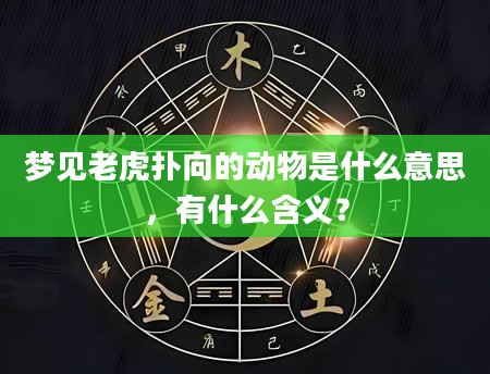梦见老虎扑向的动物是什么意思，有什么含义？