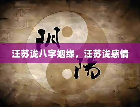 汪苏泷八字姻缘，汪苏泷感情