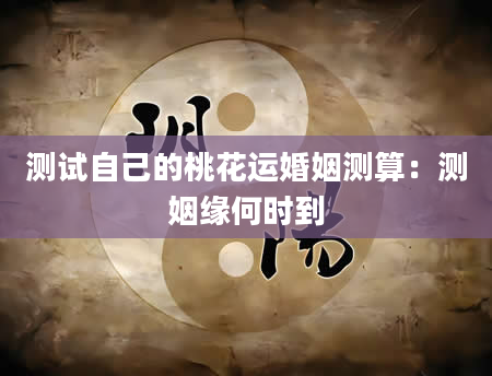 测试自己的桃花运婚姻测算：测姻缘何时到