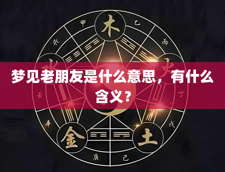 梦见老朋友是什么意思，有什么含义？