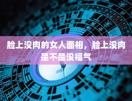 脸上没肉的女人面相，脸上没肉是不是没福气