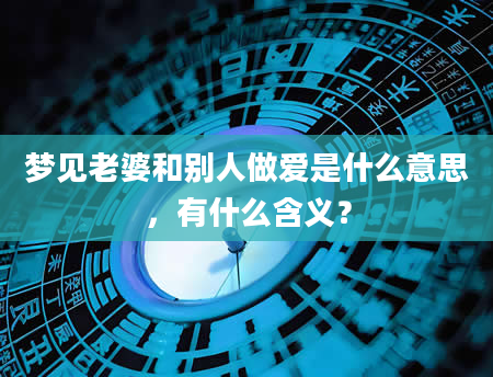 梦见老婆和别人做爱是什么意思，有什么含义？