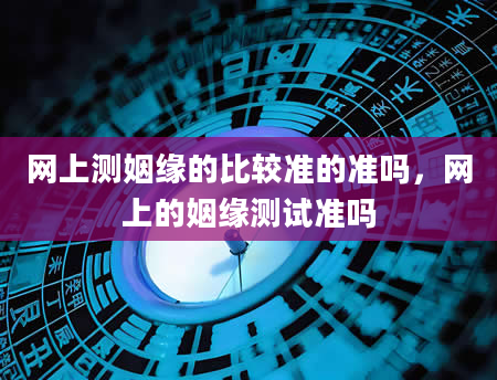 网上测姻缘的比较准的准吗，网上的姻缘测试准吗