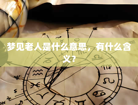 梦见老人是什么意思，有什么含义？