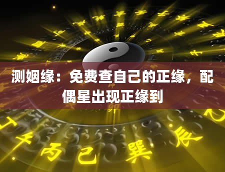 测姻缘：免费查自己的正缘，配偶星出现正缘到