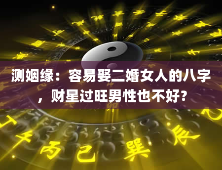 测姻缘：容易娶二婚女人的八字，财星过旺男性也不好？